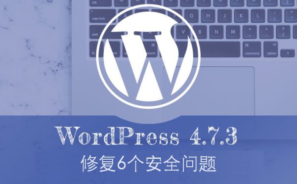 WordPress 4.7.3 修复6处安全漏洞，请务必及时更新