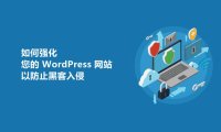 如何强化您的 WordPress 网站以防止黑客入侵